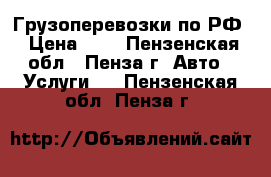 Грузоперевозки по РФ › Цена ­ 1 - Пензенская обл., Пенза г. Авто » Услуги   . Пензенская обл.,Пенза г.